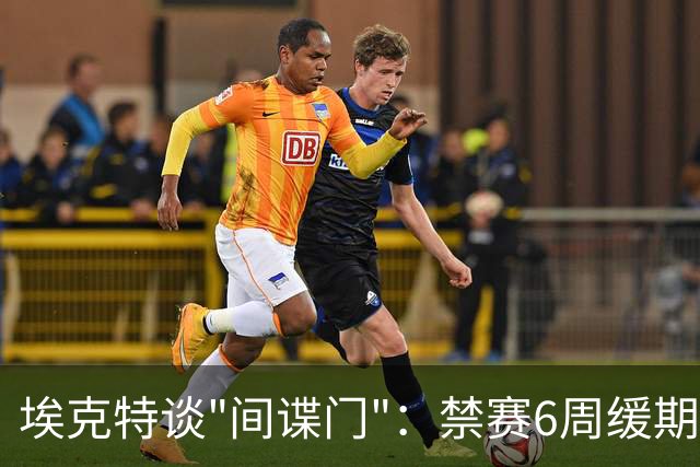 埃克特谈"间谍门"：禁赛6周缓期执行，罚款2.8万镑