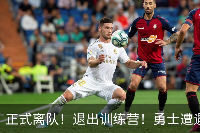 正式离队！退出训练营！勇士遭遇沉重打击